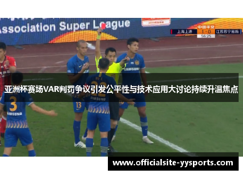 亚洲杯赛场VAR判罚争议引发公平性与技术应用大讨论持续升温焦点 亚洲杯赛场VAR判罚争议引发公平性与技术应用大讨论持续升温焦点