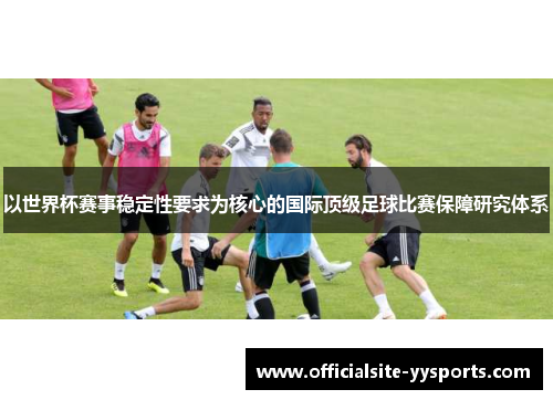 以世界杯赛事稳定性要求为核心的国际顶级足球比赛保障研究体系 以世界杯赛事稳定性要求为核心的国际顶级足球比赛保障研究体系