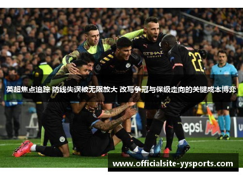 英超焦点追踪 防线失误被无限放大 改写争冠与保级走向的关键成本博弈