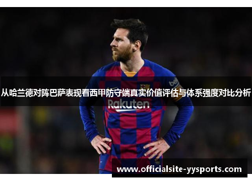 从哈兰德对阵巴萨表现看西甲防守端真实价值评估与体系强度对比分析