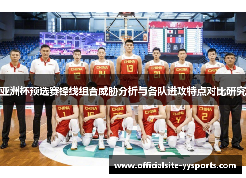 亚洲杯预选赛锋线组合威胁分析与各队进攻特点对比研究 亚洲杯预选赛锋线组合威胁分析与各队进攻特点对比研究