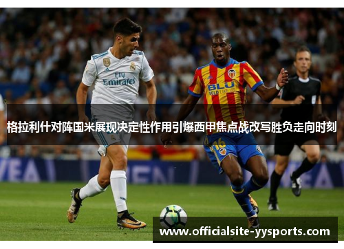 格拉利什对阵国米展现决定性作用引爆西甲焦点战改写胜负走向时刻 格拉利什对阵国米展现决定性作用引爆西甲焦点战改写胜负走向时刻