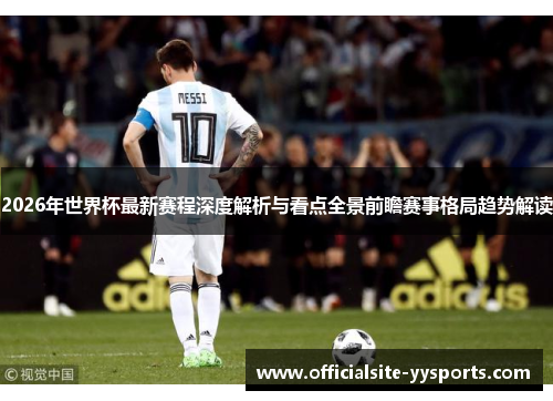 2026年世界杯最新赛程深度解析与看点全景前瞻赛事格局趋势解读 2026年世界杯最新赛程深度解析与看点全景前瞻赛事格局趋势解读