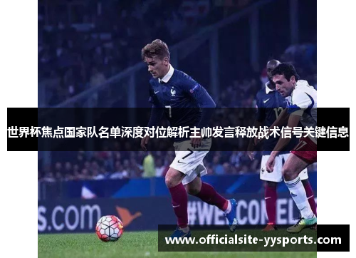 世界杯焦点国家队名单深度对位解析主帅发言释放战术信号关键信息