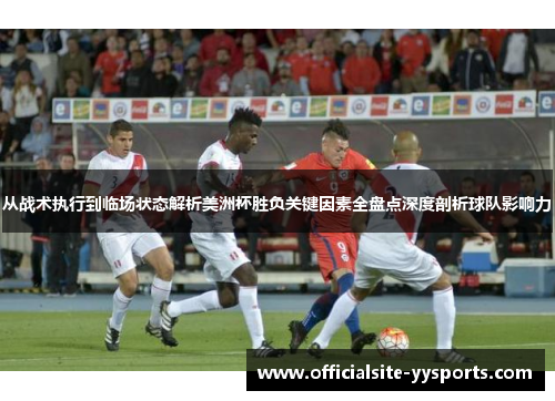 从战术执行到临场状态解析美洲杯胜负关键因素全盘点深度剖析球队影响力 从战术执行到临场状态解析美洲杯胜负关键因素全盘点深度剖析球队影响力