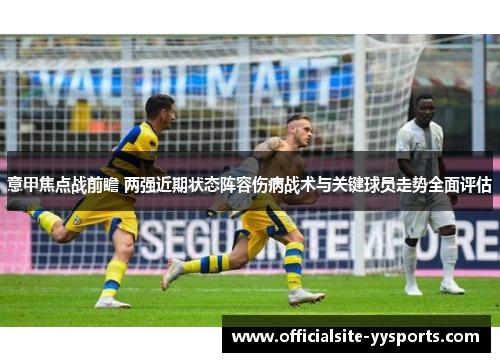 意甲焦点战前瞻 两强近期状态阵容伤病战术与关键球员走势全面评估 意甲焦点战前瞻 两强近期状态阵容伤病战术与关键球员走势全面评估