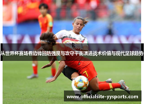 从世界杯赛场看边锋回防强度与攻守平衡演进战术价值与现代足球趋势 从世界杯赛场看边锋回防强度与攻守平衡演进战术价值与现代足球趋势