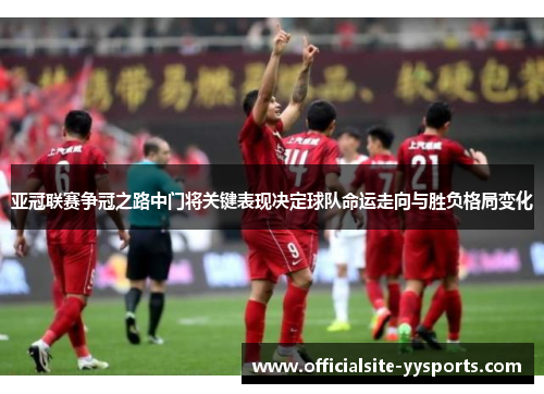 亚冠联赛争冠之路中门将关键表现决定球队命运走向与胜负格局变化
