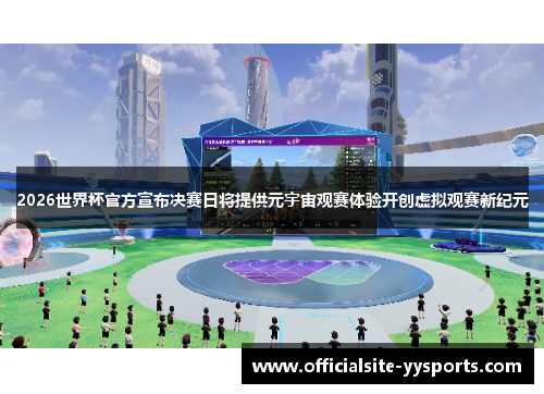 2026世界杯官方宣布决赛日将提供元宇宙观赛体验开创虚拟观赛新纪元 2026世界杯官方宣布决赛日将提供元宇宙观赛体验开创虚拟观赛新纪元
