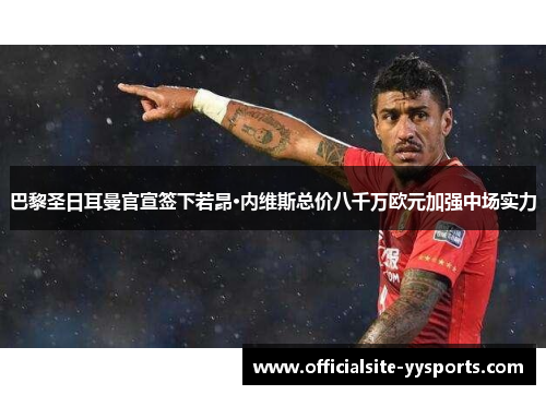 巴黎圣日耳曼官宣签下若昂·内维斯总价八千万欧元加强中场实力 巴黎圣日耳曼官宣签下若昂·内维斯总价八千万欧元加强中场实力