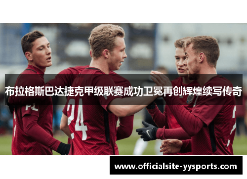 布拉格斯巴达捷克甲级联赛成功卫冕再创辉煌续写传奇 布拉格斯巴达捷克甲级联赛成功卫冕再创辉煌续写传奇