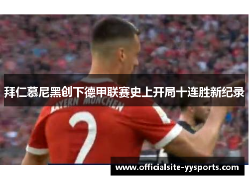 拜仁慕尼黑创下德甲联赛史上开局十连胜新纪录