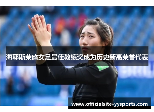海耶斯荣膺女足最佳教练奖成为历史新高荣誉代表 海耶斯荣膺女足最佳教练奖成为历史新高荣誉代表