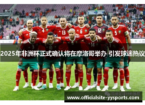 2025年非洲杯正式确认将在摩洛哥举办 引发球迷热议