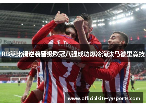 RB莱比锡逆袭晋级欧冠八强成功爆冷淘汰马德里竞技