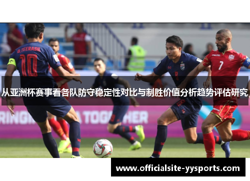 从亚洲杯赛事看各队防守稳定性对比与制胜价值分析趋势评估研究 从亚洲杯赛事看各队防守稳定性对比与制胜价值分析趋势评估研究