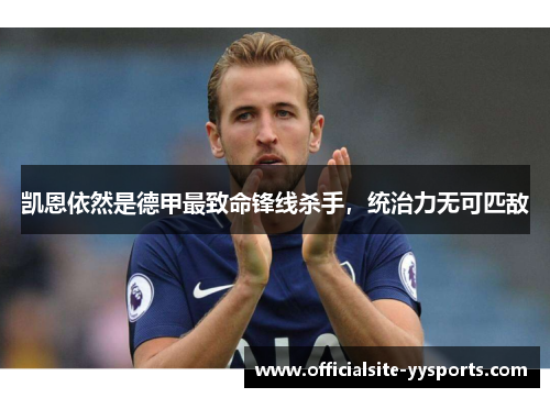 凯恩依然是德甲最致命锋线杀手,统治力无可匹敌 凯恩依然是德甲最致命锋线杀手,统治力无可匹敌