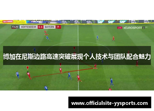 博加在尼斯边路高速突破展现个人技术与团队配合魅力