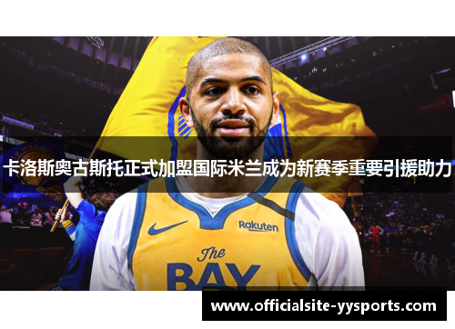 卡洛斯奥古斯托正式加盟国际米兰成为新赛季重要引援助力