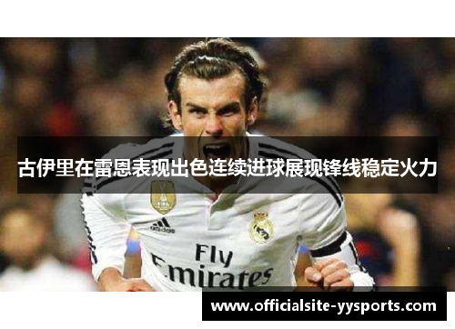古伊里在雷恩表现出色连续进球展现锋线稳定火力 古伊里在雷恩表现出色连续进球展现锋线稳定火力