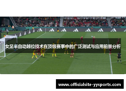 女足半自动越位技术在顶级赛事中的广泛测试与应用前景分析