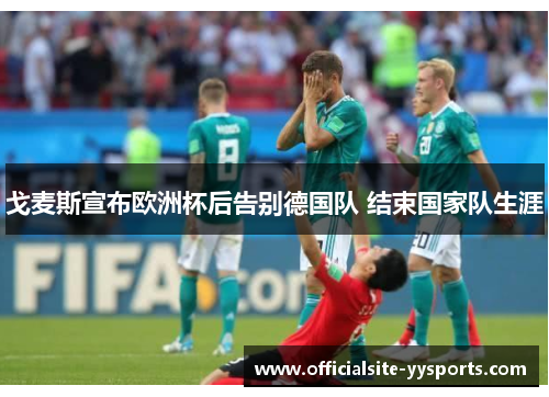 戈麦斯宣布欧洲杯后告别德国队 结束国家队生涯