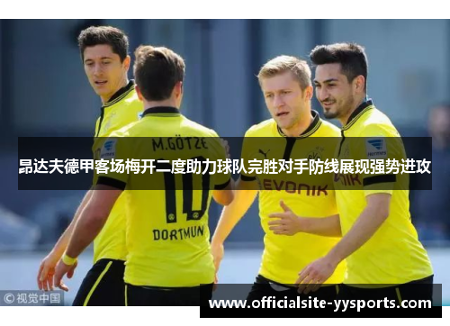 昂达夫德甲客场梅开二度助力球队完胜对手防线展现强势进攻