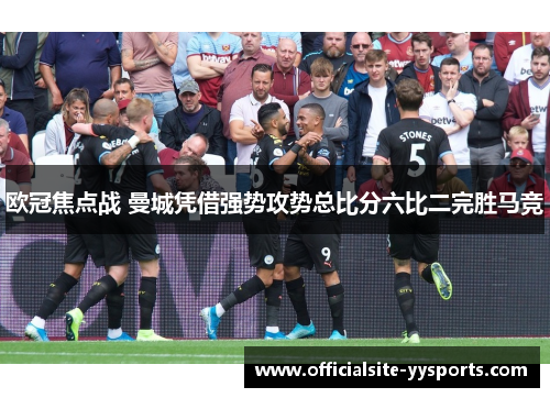 欧冠焦点战 曼城凭借强势攻势总比分六比二完胜马竞