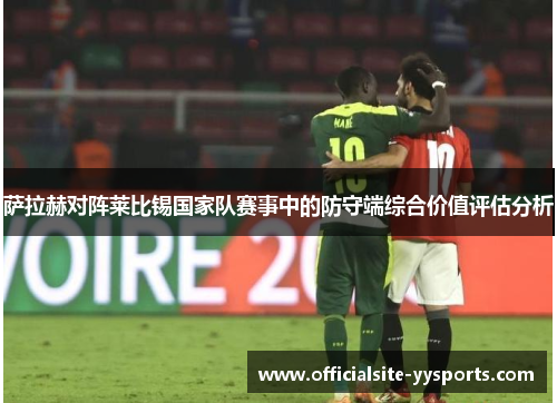 萨拉赫对阵莱比锡国家队赛事中的防守端综合价值评估分析