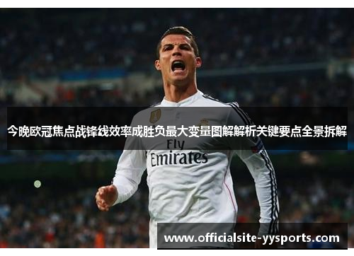今晚欧冠焦点战锋线效率成胜负最大变量图解解析关键要点全景拆解 今晚欧冠焦点战锋线效率成胜负最大变量图解解析关键要点全景拆解