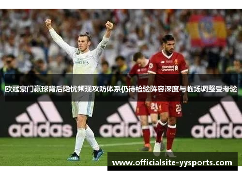 欧冠豪门赢球背后隐忧频现攻防体系仍待检验阵容深度与临场调整受考验 欧冠豪门赢球背后隐忧频现攻防体系仍待检验阵容深度与临场调整受考验