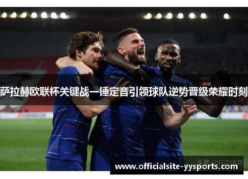 萨拉赫欧联杯关键战一锤定音引领球队逆势晋级荣耀时刻 萨拉赫欧联杯关键战一锤定音引领球队逆势晋级荣耀时刻