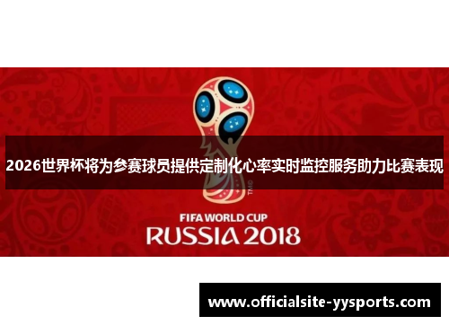 2026世界杯将为参赛球员提供定制化心率实时监控服务助力比赛表现 2026世界杯将为参赛球员提供定制化心率实时监控服务助力比赛表现