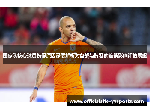 国家队核心球员伤停原因深度解析对备战与阵容的连锁影响评估展望