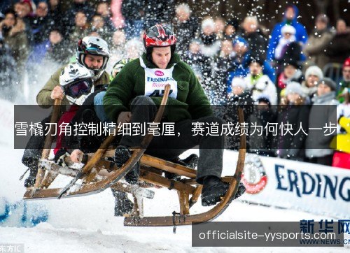 雪橇刃角控制精细到毫厘,赛道成绩为何快人一步 雪橇刃角控制精细到毫厘,赛道成绩为何快人一步