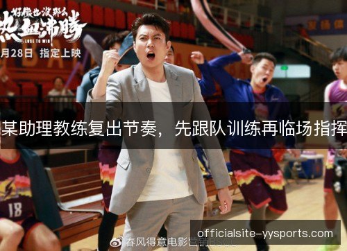某助理教练复出节奏,先跟队训练再临场指挥 某助理教练复出节奏,先跟队训练再临场指挥